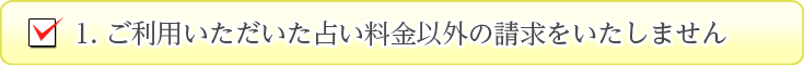 ご利用いただいた占い料金以外の請求をいたしません